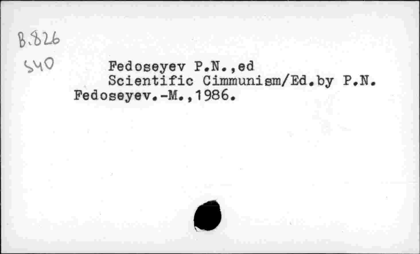 ﻿Fedoseyev P.N.,ed
Scientific Cimmunism/Ed.by P.N.
Fedoseyev.-M.,1986.